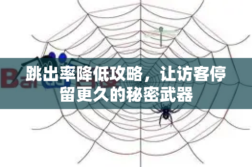 跳出率降低攻略，让访客停留更久的秘密武器-第1张图片-星博讯-专业SEO_网站优化技巧_搜索引擎排名提升