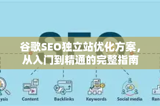 谷歌SEO独立站优化方案，从入门到精通的完整指南