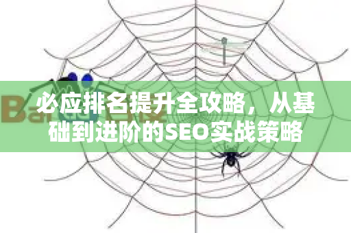 必应排名提升全攻略,从基础到进阶的SEO实战策略-第1张图片-星博讯-专业SEO_网站优化技巧_搜索引擎排名提升 必应排名提升全攻略,从基础到进阶的SEO实战策略-第1张图片-星博讯-专业SEO_网站优化技巧_搜索引擎排名提升