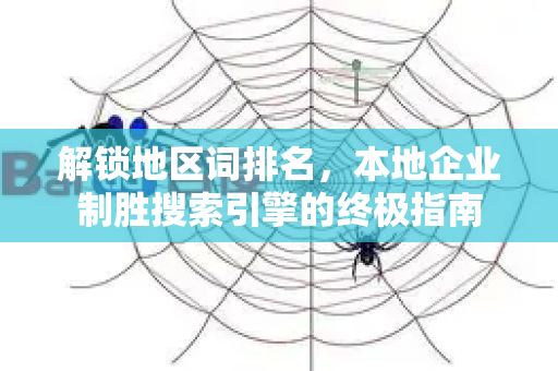 解锁地区词排名,本地企业制胜搜索引擎的终极指南-第1张图片-星博讯-专业SEO_网站优化技巧_搜索引擎排名提升 解锁地区词排名,本地企业制胜搜索引擎的终极指南-第1张图片-星博讯-专业SEO_网站优化技巧_搜索引擎排名提升