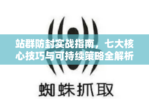 站群防封实战指南,七大核心技巧与可持续策略全解析-第1张图片-星博讯-专业SEO_网站优化技巧_搜索引擎排名提升 站群防封实战指南,七大核心技巧与可持续策略全解析-第1张图片-星博讯-专业SEO_网站优化技巧_搜索引擎排名提升