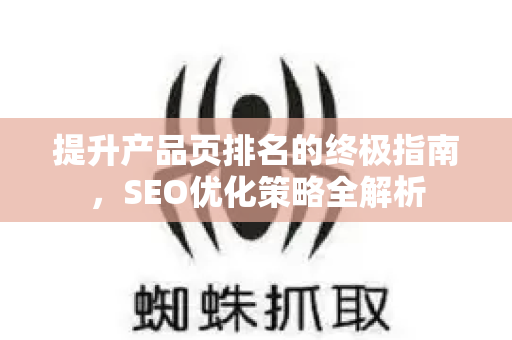 提升产品页排名的终极指南，SEO优化策略全解析-第1张图片-星博讯-专业SEO_网站优化技巧_搜索引擎排名提升