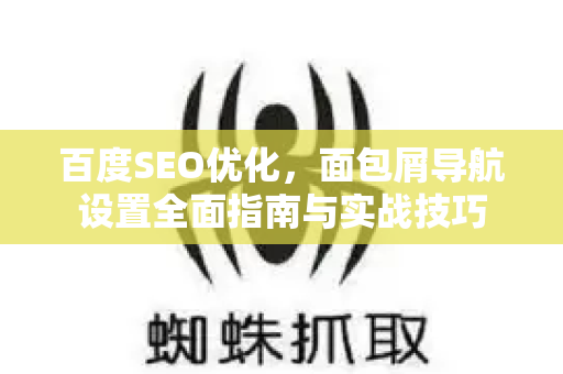 百度SEO优化,面包屑导航设置全面指南与实战技巧-第1张图片-星博讯-专业SEO_网站优化技巧_搜索引擎排名提升 百度SEO优化,面包屑导航设置全面指南与实战技巧-第1张图片-星博讯-专业SEO_网站优化技巧_搜索引擎排名提升