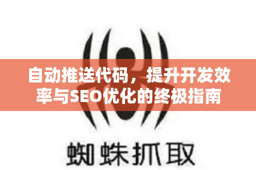 自动推送代码,提升开发效率与SEO优化的终极指南-第1张图片-星博讯-专业SEO_网站优化技巧_搜索引擎排名提升 自动推送代码,提升开发效率与SEO优化的终极指南-第1张图片-星博讯-专业SEO_网站优化技巧_搜索引擎排名提升
