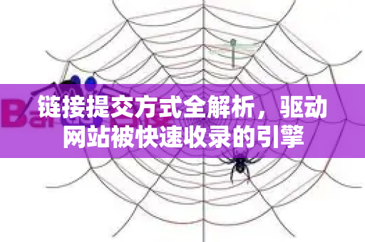 链接提交方式全解析,驱动网站被快速收录的引擎-第1张图片-星博讯-专业SEO_网站优化技巧_搜索引擎排名提升 链接提交方式全解析,驱动网站被快速收录的引擎-第1张图片-星博讯-专业SEO_网站优化技巧_搜索引擎排名提升