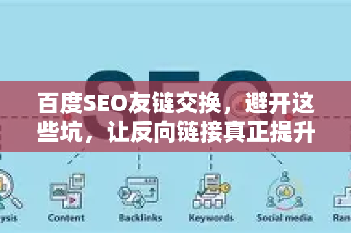 百度SEO友链交换,避开这些坑,让反向链接真正提升排名-第1张图片-星博讯-专业SEO_网站优化技巧_搜索引擎排名提升 百度SEO友链交换,避开这些坑,让反向链接真正提升排名-第1张图片-星博讯-专业SEO_网站优化技巧_搜索引擎排名提升