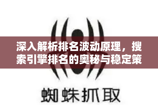 深入解析排名波动原理，搜索引擎排名的奥秘与稳定策略-第1张图片-星博讯-专业SEO_网站优化技巧_搜索引擎排名提升