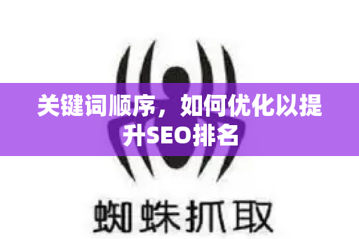 关键词顺序，如何优化以提升SEO排名-第1张图片-星博讯-专业SEO_网站优化技巧_搜索引擎排名提升