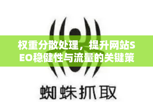 权重分散处理，提升网站SEO稳健性与流量的关键策略-第1张图片-星博讯-专业SEO_网站优化技巧_搜索引擎排名提升