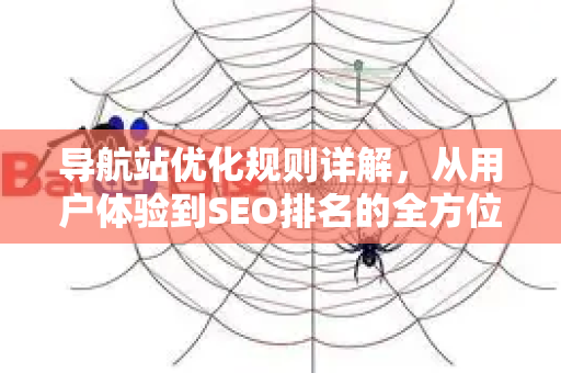 导航站优化规则详解,从用户体验到SEO排名的全方位提升指南-第1张图片-星博讯-专业SEO_网站优化技巧_搜索引擎排名提升 导航站优化规则详解,从用户体验到SEO排名的全方位提升指南-第1张图片-星博讯-专业SEO_网站优化技巧_搜索引擎排名提升