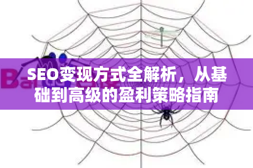 SEO变现方式全解析,从基础到高级的盈利策略指南-第1张图片-星博讯-专业SEO_网站优化技巧_搜索引擎排名提升 SEO变现方式全解析,从基础到高级的盈利策略指南-第1张图片-星博讯-专业SEO_网站优化技巧_搜索引擎排名提升