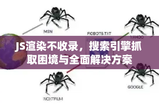 JS渲染不收录,搜索引擎抓取困境与全面解决方案-第1张图片-星博讯-专业SEO_网站优化技巧_搜索引擎排名提升 JS渲染不收录,搜索引擎抓取困境与全面解决方案-第1张图片-星博讯-专业SEO_网站优化技巧_搜索引擎排名提升