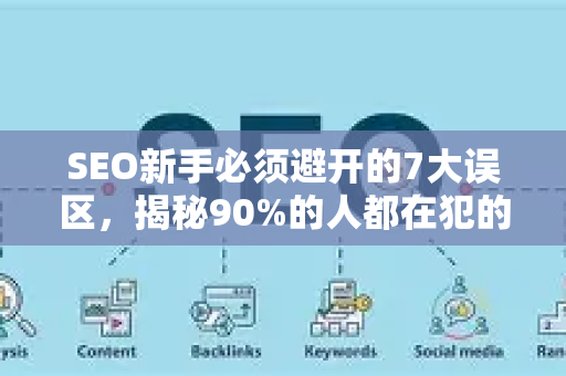 SEO新手必须避开的7大误区,揭秘90%的人都在犯的错-第1张图片-星博讯-专业SEO_网站优化技巧_搜索引擎排名提升 SEO新手必须避开的7大误区,揭秘90%的人都在犯的错-第1张图片-星博讯-专业SEO_网站优化技巧_搜索引擎排名提升