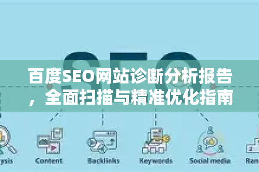 百度SEO网站诊断分析报告,全面扫描与精准优化指南-第1张图片-星博讯-专业SEO_网站优化技巧_搜索引擎排名提升 百度SEO网站诊断分析报告,全面扫描与精准优化指南-第1张图片-星博讯-专业SEO_网站优化技巧_搜索引擎排名提升