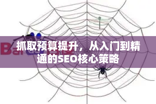 抓取预算提升,从入门到精通的SEO核心策略-第1张图片-星博讯-专业SEO_网站优化技巧_搜索引擎排名提升 抓取预算提升,从入门到精通的SEO核心策略-第1张图片-星博讯-专业SEO_网站优化技巧_搜索引擎排名提升