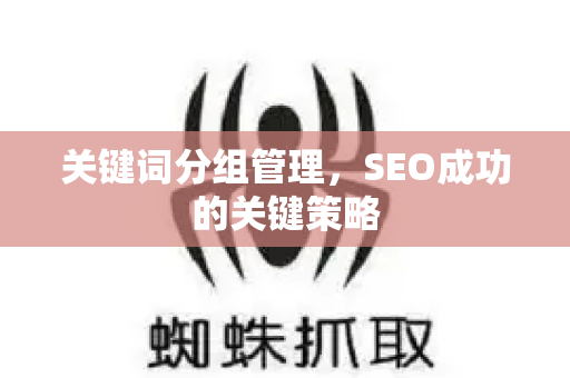 关键词分组管理,SEO成功的关键策略-第1张图片-星博讯-专业SEO_网站优化技巧_搜索引擎排名提升 关键词分组管理,SEO成功的关键策略-第1张图片-星博讯-专业SEO_网站优化技巧_搜索引擎排名提升