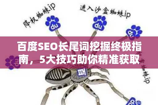 百度SEO长尾词挖掘终极指南,5大技巧助你精准获取流量-第1张图片-星博讯-专业SEO_网站优化技巧_搜索引擎排名提升 百度SEO长尾词挖掘终极指南,5大技巧助你精准获取流量-第1张图片-星博讯-专业SEO_网站优化技巧_搜索引擎排名提升