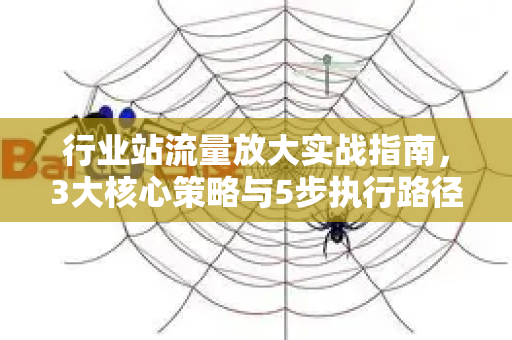 行业站流量放大实战指南，3大核心策略与5步执行路径-第1张图片-星博讯-专业SEO_网站优化技巧_搜索引擎排名提升