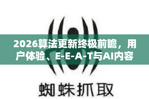 2026算法更新终极前瞻,用户体验、E-E-A-T与AI内容如何重塑数字格局-第1张图片-星博讯-专业SEO_网站优化技巧_搜索引擎排名提升 2026算法更新终极前瞻,用户体验、E-E-A-T与AI内容如何重塑数字格局-第1张图片-星博讯-专业SEO_网站优化技巧_搜索引擎排名提升