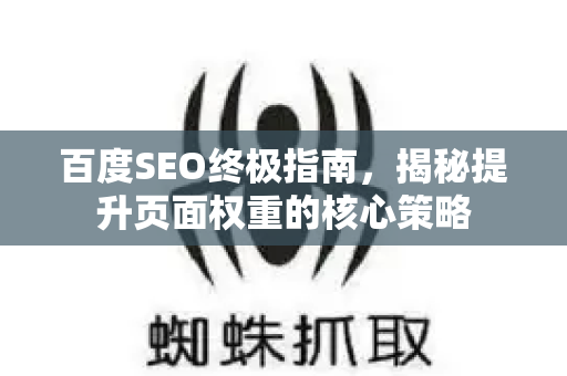 百度SEO终极指南，揭秘提升页面权重的核心策略-第1张图片-星博讯-专业SEO_网站优化技巧_搜索引擎排名提升
