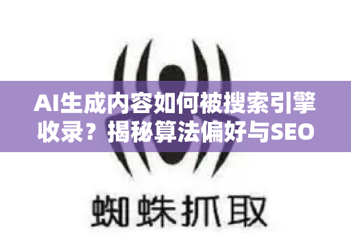 AI生成内容如何被搜索引擎收录?揭秘算法偏好与SEO优化实战指南-第1张图片-星博讯-专业SEO_网站优化技巧_搜索引擎排名提升 AI生成内容如何被搜索引擎收录?揭秘算法偏好与SEO优化实战指南-第1张图片-星博讯-专业SEO_网站优化技巧_搜索引擎排名提升