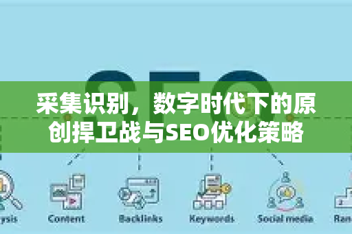 采集识别,数字时代下的原创捍卫战与SEO优化策略-第1张图片-星博讯-专业SEO_网站优化技巧_搜索引擎排名提升 采集识别,数字时代下的原创捍卫战与SEO优化策略-第1张图片-星博讯-专业SEO_网站优化技巧_搜索引擎排名提升