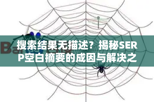 搜索结果无描述?揭秘SERP空白摘要的成因与解决之道-第1张图片-星博讯-专业SEO_网站优化技巧_搜索引擎排名提升 搜索结果无描述?揭秘SERP空白摘要的成因与解决之道-第1张图片-星博讯-专业SEO_网站优化技巧_搜索引擎排名提升