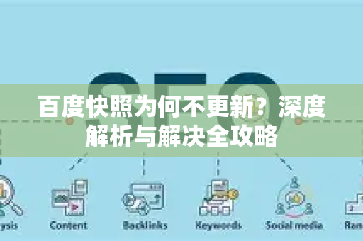 百度快照为何不更新？深度解析与解决全攻略-第1张图片-星博讯-专业SEO_网站优化技巧_搜索引擎排名提升