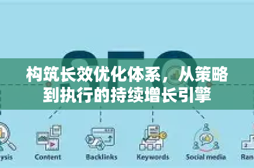 构筑长效优化体系,从策略到执行的持续增长引擎-第1张图片-星博讯-专业SEO_网站优化技巧_搜索引擎排名提升 构筑长效优化体系,从策略到执行的持续增长引擎-第1张图片-星博讯-专业SEO_网站优化技巧_搜索引擎排名提升