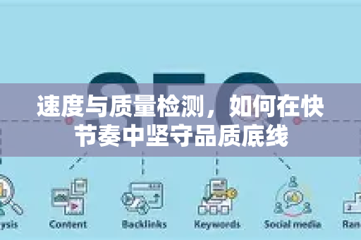 速度与质量检测，如何在快节奏中坚守品质底线-第1张图片-星博讯-专业SEO_网站优化技巧_搜索引擎排名提升