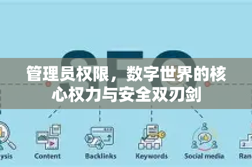 管理员权限，数字世界的核心权力与安全双刃剑-第1张图片-星博讯-专业SEO_网站优化技巧_搜索引擎排名提升