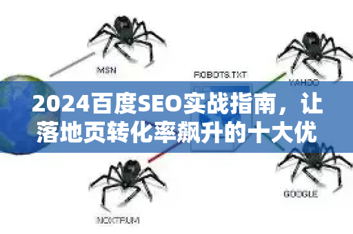 2024百度SEO实战指南,让落地页转化率飙升的十大优化技巧-第1张图片-星博讯-专业SEO_网站优化技巧_搜索引擎排名提升 2024百度SEO实战指南,让落地页转化率飙升的十大优化技巧-第1张图片-星博讯-专业SEO_网站优化技巧_搜索引擎排名提升