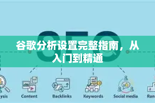 谷歌分析设置完整指南,从入门到精通-第1张图片-星博讯-专业SEO_网站优化技巧_搜索引擎排名提升 谷歌分析设置完整指南,从入门到精通-第1张图片-星博讯-专业SEO_网站优化技巧_搜索引擎排名提升