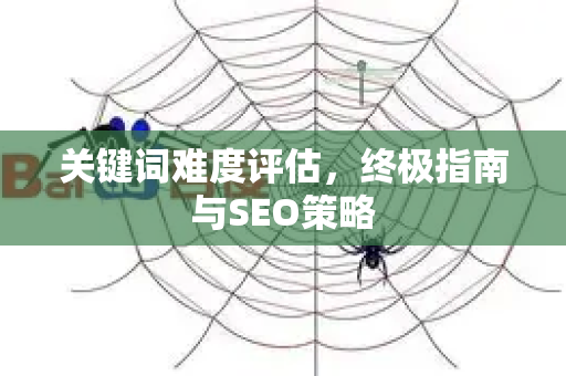 关键词难度评估,终极指南与SEO策略-第1张图片-星博讯-专业SEO_网站优化技巧_搜索引擎排名提升 关键词难度评估,终极指南与SEO策略-第1张图片-星博讯-专业SEO_网站优化技巧_搜索引擎排名提升