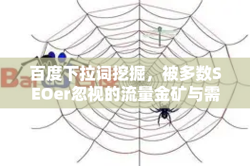 百度下拉词挖掘,被多数SEOer忽视的流量金矿与需求洞察利器-第1张图片-星博讯-专业SEO_网站优化技巧_搜索引擎排名提升 百度下拉词挖掘,被多数SEOer忽视的流量金矿与需求洞察利器-第1张图片-星博讯-专业SEO_网站优化技巧_搜索引擎排名提升