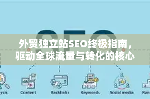 外贸独立站SEO终极指南,驱动全球流量与转化的核心策略-第1张图片-星博讯-专业SEO_网站优化技巧_搜索引擎排名提升 外贸独立站SEO终极指南,驱动全球流量与转化的核心策略-第1张图片-星博讯-专业SEO_网站优化技巧_搜索引擎排名提升