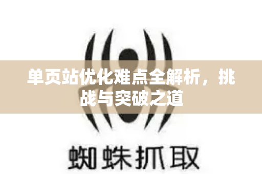 单页站优化难点全解析,挑战与突破之道-第1张图片-星博讯-专业SEO_网站优化技巧_搜索引擎排名提升 单页站优化难点全解析,挑战与突破之道-第1张图片-星博讯-专业SEO_网站优化技巧_搜索引擎排名提升