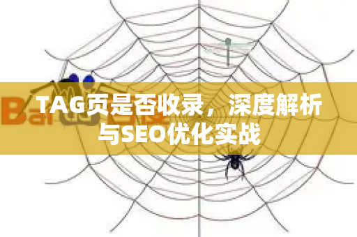 TAG页是否收录,深度解析与SEO优化实战-第1张图片-星博讯-专业SEO_网站优化技巧_搜索引擎排名提升 TAG页是否收录,深度解析与SEO优化实战-第1张图片-星博讯-专业SEO_网站优化技巧_搜索引擎排名提升