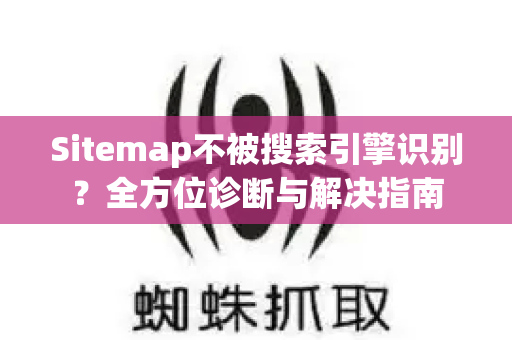 Sitemap不被搜索引擎识别？全方位诊断与解决指南-第1张图片-星博讯-专业SEO_网站优化技巧_搜索引擎排名提升