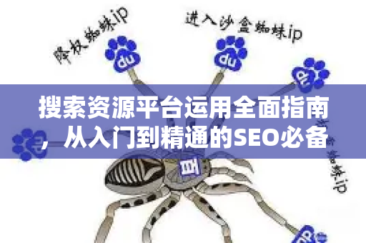 搜索资源平台运用全面指南,从入门到精通的SEO必备工具-第1张图片-星博讯-专业SEO_网站优化技巧_搜索引擎排名提升 搜索资源平台运用全面指南,从入门到精通的SEO必备工具-第1张图片-星博讯-专业SEO_网站优化技巧_搜索引擎排名提升