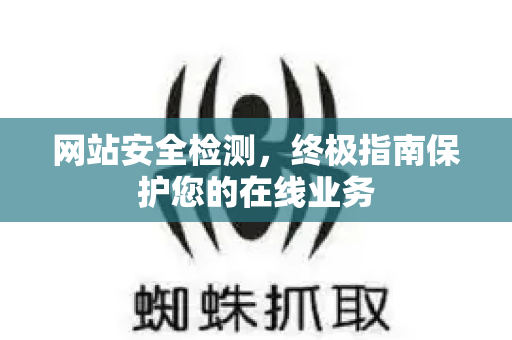 网站安全检测,终极指南保护您的在线业务-第1张图片-星博讯-专业SEO_网站优化技巧_搜索引擎排名提升 网站安全检测,终极指南保护您的在线业务-第1张图片-星博讯-专业SEO_网站优化技巧_搜索引擎排名提升