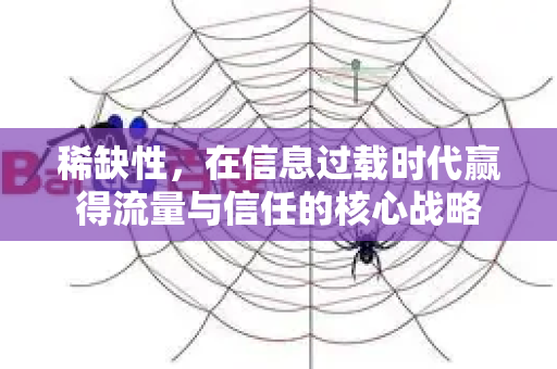 稀缺性,在信息过载时代赢得流量与信任的核心战略-第1张图片-星博讯-专业SEO_网站优化技巧_搜索引擎排名提升 稀缺性,在信息过载时代赢得流量与信任的核心战略-第1张图片-星博讯-专业SEO_网站优化技巧_搜索引擎排名提升