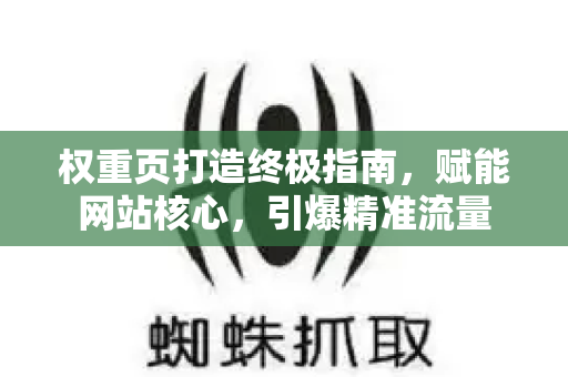 权重页打造终极指南,赋能网站核心,引爆精准流量-第1张图片-星博讯-专业SEO_网站优化技巧_搜索引擎排名提升 权重页打造终极指南,赋能网站核心,引爆精准流量-第1张图片-星博讯-专业SEO_网站优化技巧_搜索引擎排名提升