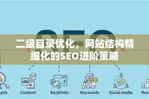 二级目录优化,网站结构精细化的SEO进阶策略-第1张图片-星博讯-专业SEO_网站优化技巧_搜索引擎排名提升 二级目录优化,网站结构精细化的SEO进阶策略-第1张图片-星博讯-专业SEO_网站优化技巧_搜索引擎排名提升