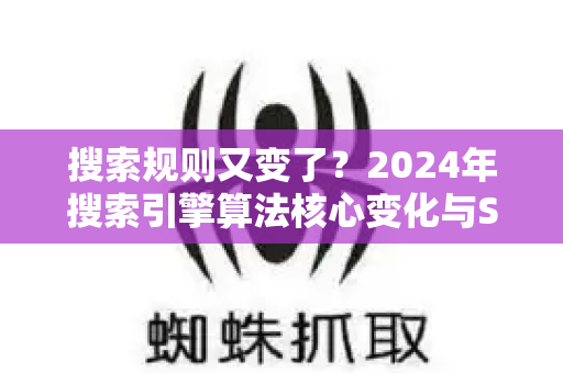 搜索规则又变了？2024年搜索引擎算法核心变化与SEO应对全指南-第1张图片-星博讯-专业SEO_网站优化技巧_搜索引擎排名提升