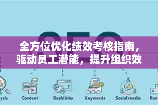 全方位优化绩效考核指南，驱动员工潜能，提升组织效能-第1张图片-星博讯-专业SEO_网站优化技巧_搜索引擎排名提升