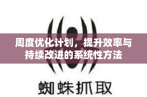 周度优化计划，提升效率与持续改进的系统性方法-第1张图片-星博讯-专业SEO_网站优化技巧_搜索引擎排名提升