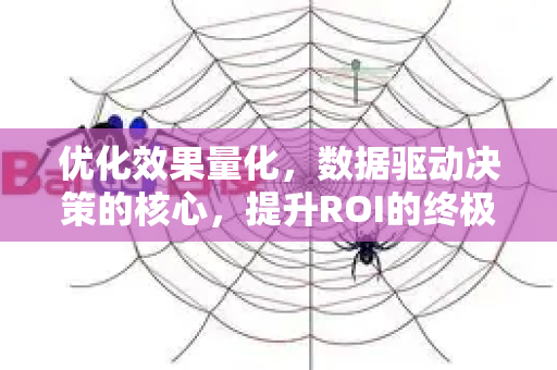 优化效果量化，数据驱动决策的核心，提升ROI的终极指南-第1张图片-星博讯-专业SEO_网站优化技巧_搜索引擎排名提升