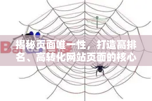 揭秘页面唯一性,打造高排名、高转化网站页面的核心策略-第1张图片-星博讯-专业SEO_网站优化技巧_搜索引擎排名提升 揭秘页面唯一性,打造高排名、高转化网站页面的核心策略-第1张图片-星博讯-专业SEO_网站优化技巧_搜索引擎排名提升