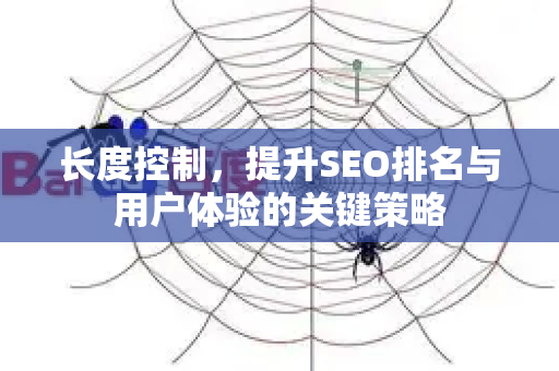 长度控制,提升SEO排名与用户体验的关键策略-第1张图片-星博讯-专业SEO_网站优化技巧_搜索引擎排名提升 长度控制,提升SEO排名与用户体验的关键策略-第1张图片-星博讯-专业SEO_网站优化技巧_搜索引擎排名提升